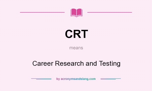 What does CRT mean? It stands for Career Research and Testing