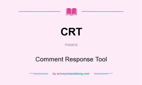 What does CRT mean? It stands for Comment Response Tool