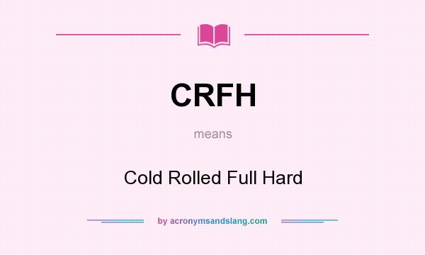 What does CRFH mean? It stands for Cold Rolled Full Hard