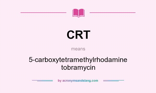 What does CRT mean? It stands for 5-carboxytetramethylrhodamine tobramycin
