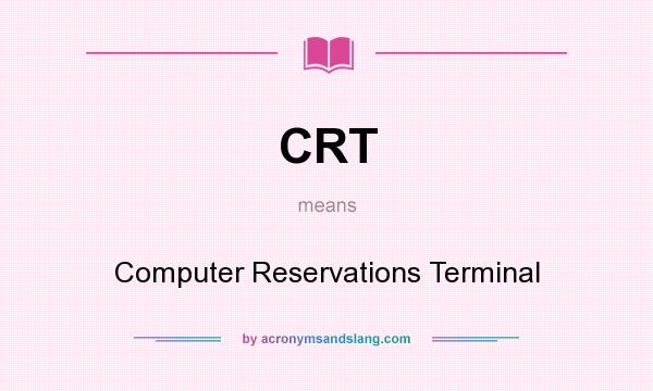 What does CRT mean? It stands for Computer Reservations Terminal