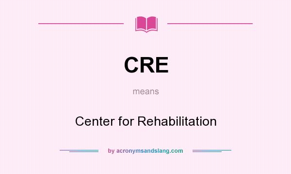 What does CRE mean? It stands for Center for Rehabilitation