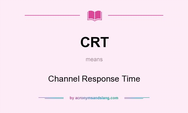 What does CRT mean? It stands for Channel Response Time