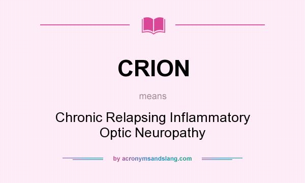 What does CRION mean? It stands for Chronic Relapsing Inflammatory Optic Neuropathy