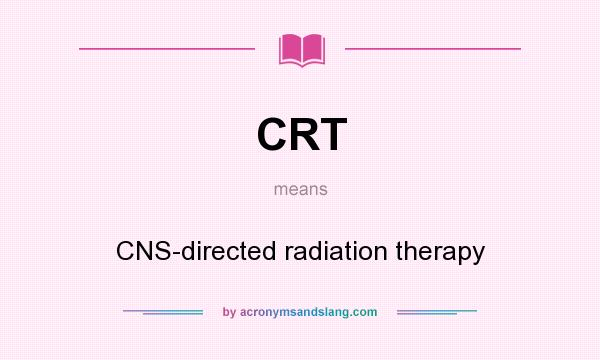 What does CRT mean? It stands for CNS-directed radiation therapy