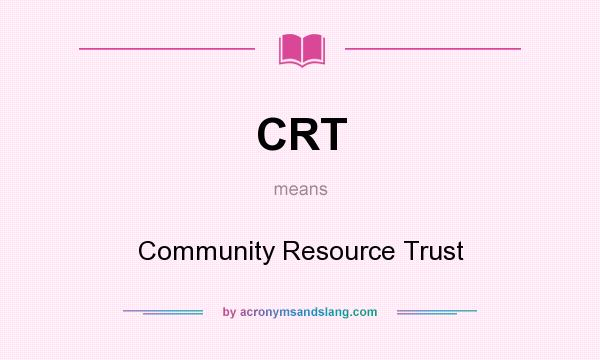 What does CRT mean? It stands for Community Resource Trust