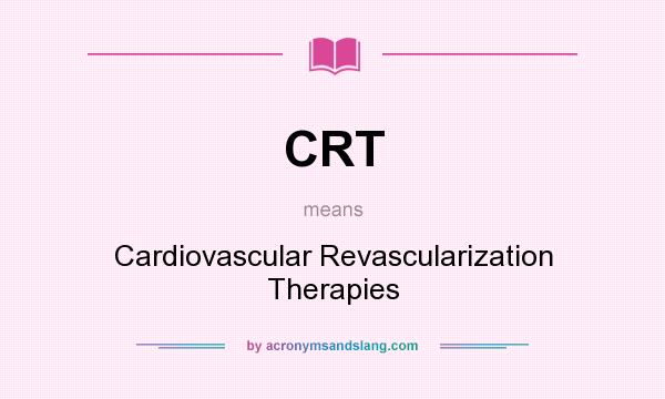 What does CRT mean? It stands for Cardiovascular Revascularization Therapies