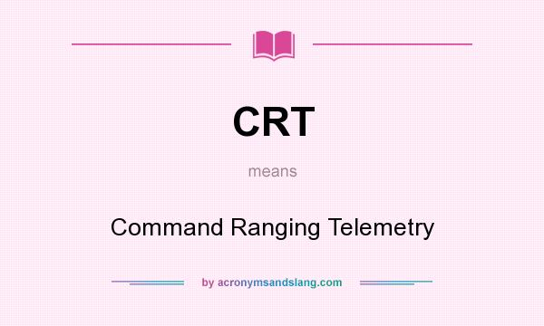 What does CRT mean? It stands for Command Ranging Telemetry