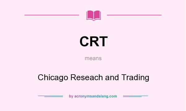 What does CRT mean? It stands for Chicago Reseach and Trading