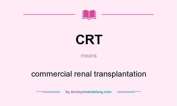 What does CRT mean? It stands for commercial renal transplantation