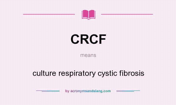 What does CRCF mean? It stands for culture respiratory cystic fibrosis
