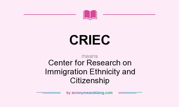 What does CRIEC mean? It stands for Center for Research on Immigration Ethnicity and Citizenship