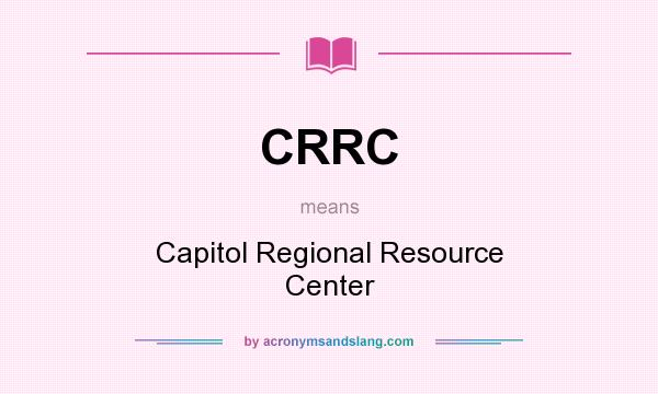 What does CRRC mean? It stands for Capitol Regional Resource Center