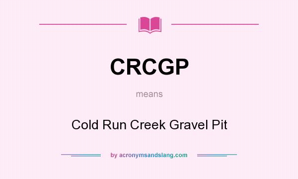 What does CRCGP mean? It stands for Cold Run Creek Gravel Pit