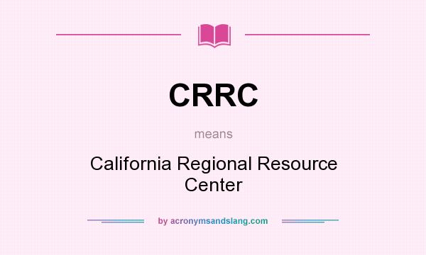 What does CRRC mean? It stands for California Regional Resource Center