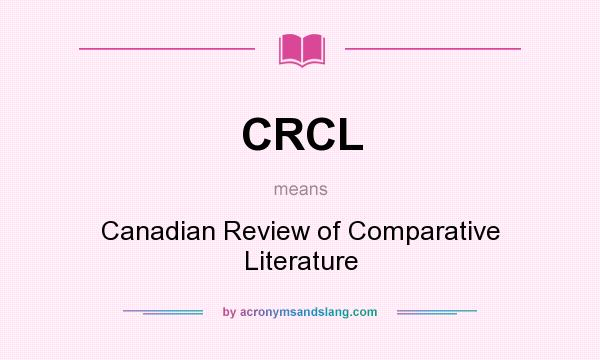 What does CRCL mean? It stands for Canadian Review of Comparative Literature