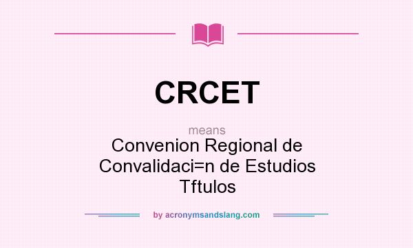 What does CRCET mean? It stands for Convenion Regional de Convalidaci=n de Estudios Tftulos