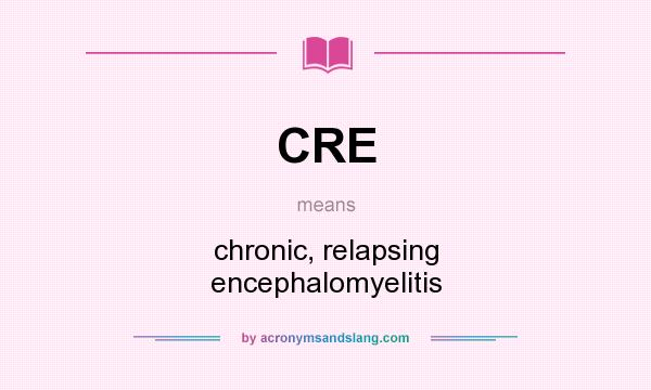 What does CRE mean? It stands for chronic, relapsing encephalomyelitis
