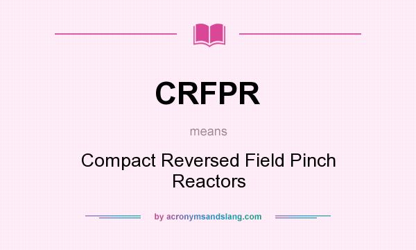What does CRFPR mean? It stands for Compact Reversed Field Pinch Reactors