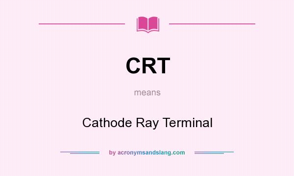 What does CRT mean? It stands for Cathode Ray Terminal