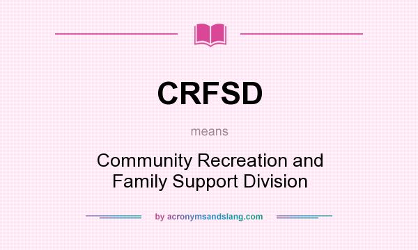 What does CRFSD mean? It stands for Community Recreation and Family Support Division