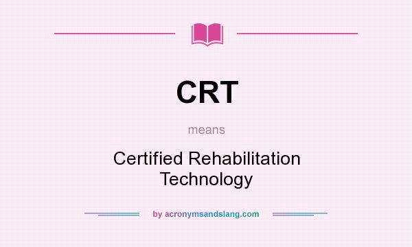 What does CRT mean? It stands for Certified Rehabilitation Technology
