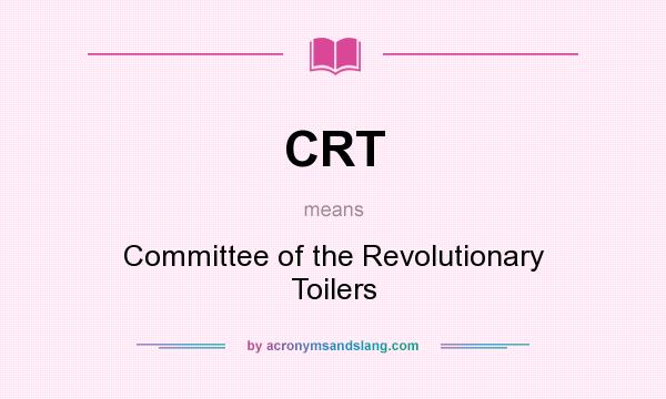 What does CRT mean? It stands for Committee of the Revolutionary Toilers