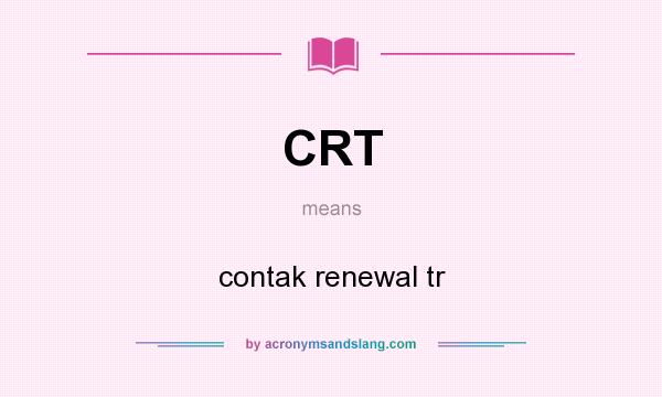 What does CRT mean? It stands for contak renewal tr