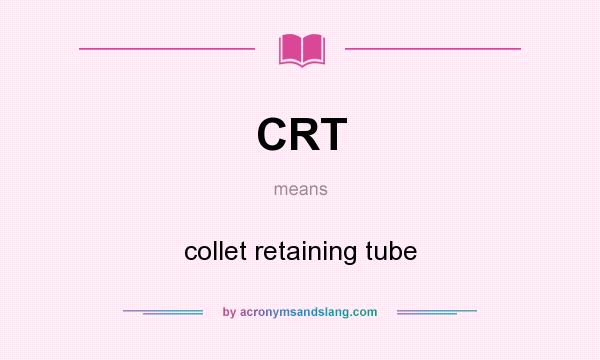 What does CRT mean? It stands for collet retaining tube