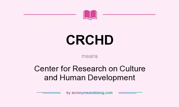 What does CRCHD mean? It stands for Center for Research on Culture and Human Development