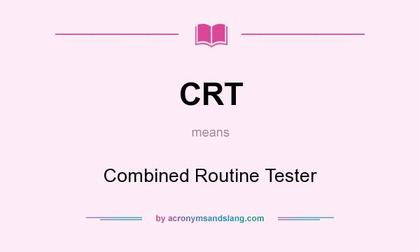 What does CRT mean? It stands for Combined Routine Tester