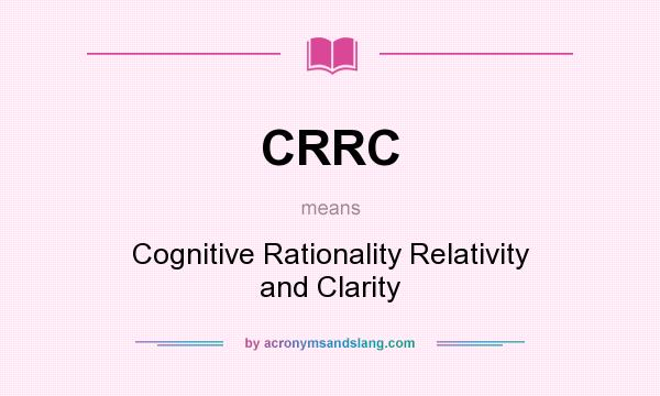 What does CRRC mean? It stands for Cognitive Rationality Relativity and Clarity
