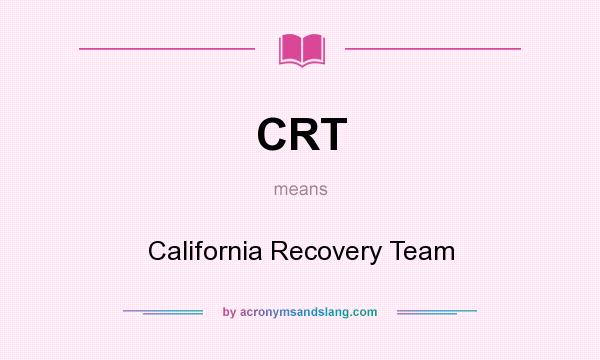What does CRT mean? It stands for California Recovery Team