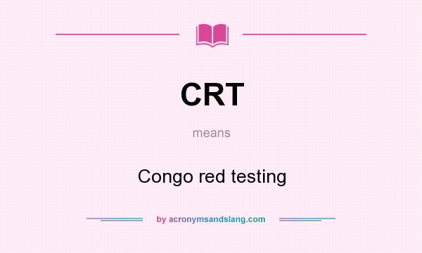 What does CRT mean? It stands for Congo red testing