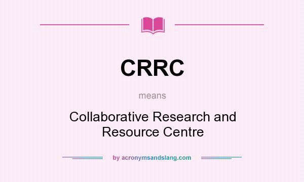 What does CRRC mean? It stands for Collaborative Research and Resource Centre