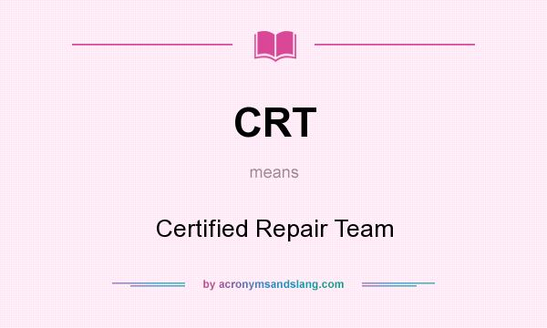 What does CRT mean? It stands for Certified Repair Team