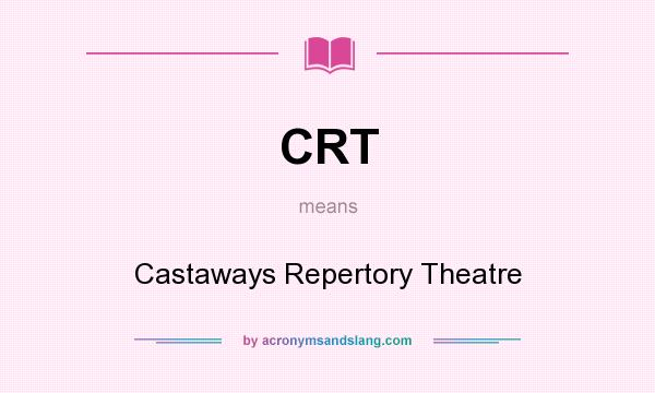 What does CRT mean? It stands for Castaways Repertory Theatre