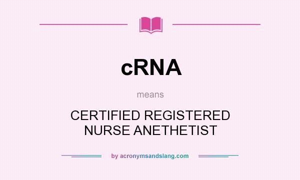 What does cRNA mean? It stands for CERTIFIED REGISTERED NURSE ANETHETIST