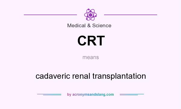 What does CRT mean? It stands for cadaveric renal transplantation