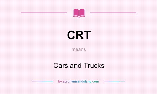 What does CRT mean? It stands for Cars and Trucks