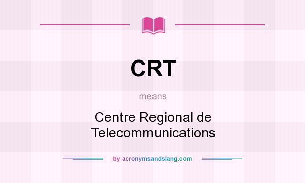 What does CRT mean? It stands for Centre Regional de Telecommunications