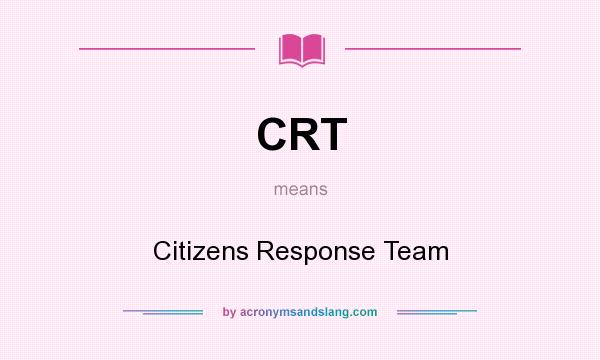 What does CRT mean? It stands for Citizens Response Team