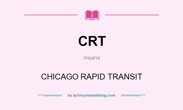 What does CRT mean? It stands for CHICAGO RAPID TRANSIT