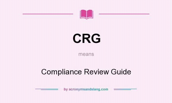 What does CRG mean? It stands for Compliance Review Guide