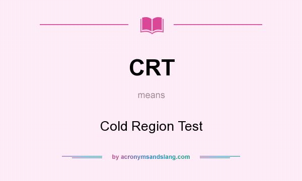 What does CRT mean? It stands for Cold Region Test