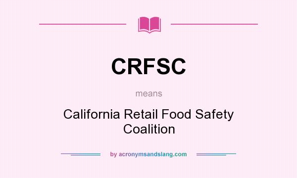 What does CRFSC mean? It stands for California Retail Food Safety Coalition