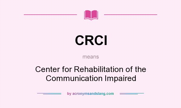 What does CRCI mean? It stands for Center for Rehabilitation of the Communication Impaired