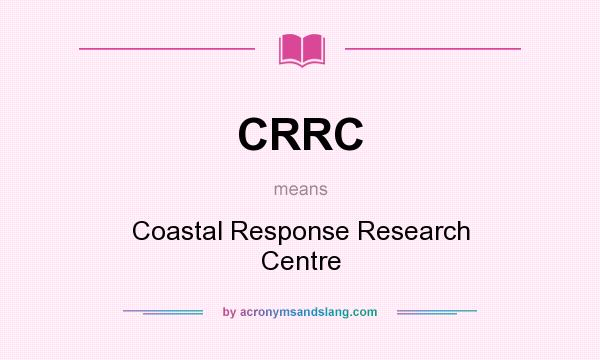 What does CRRC mean? It stands for Coastal Response Research Centre