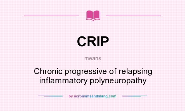 What does CRIP mean? It stands for Chronic progressive of relapsing inflammatory polyneuropathy