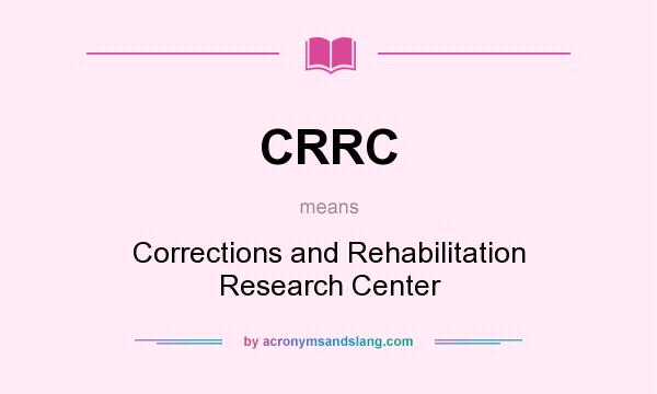 What does CRRC mean? It stands for Corrections and Rehabilitation Research Center